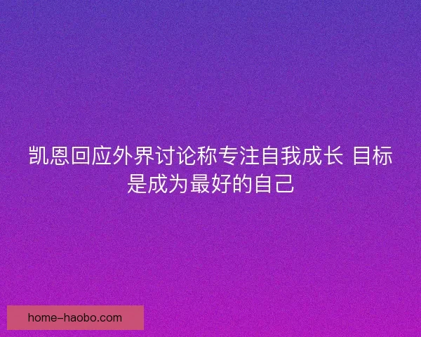 凯恩回应外界讨论称专注自我成长 目标是成为最好的自己 凯恩回应外界讨论称专注自我成长 目标是成为最好的自己