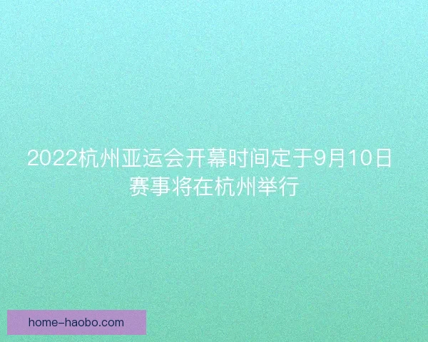 2022杭州亚运会开幕时间定于9月10日 赛事将在杭州举行