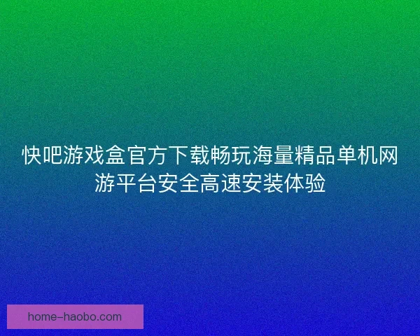 快吧游戏盒官方下载畅玩海量精品单机网游平台安全高速安装体验