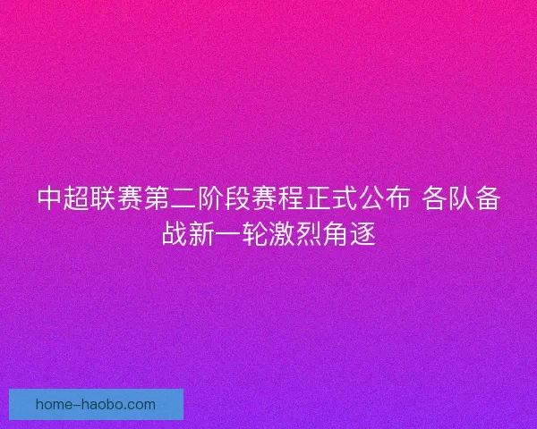 中超联赛第二阶段赛程正式公布 各队备战新一轮激烈角逐