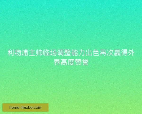 利物浦主帅临场调整能力出色再次赢得外界高度赞誉