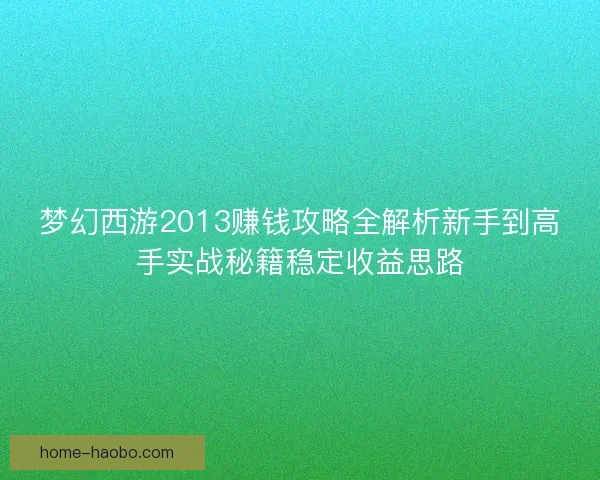 梦幻西游2013赚钱攻略全解析新手到高手实战秘籍稳定收益思路