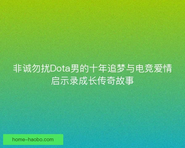 非诚勿扰Dota男的十年追梦与电竞爱情启示录成长传奇故事