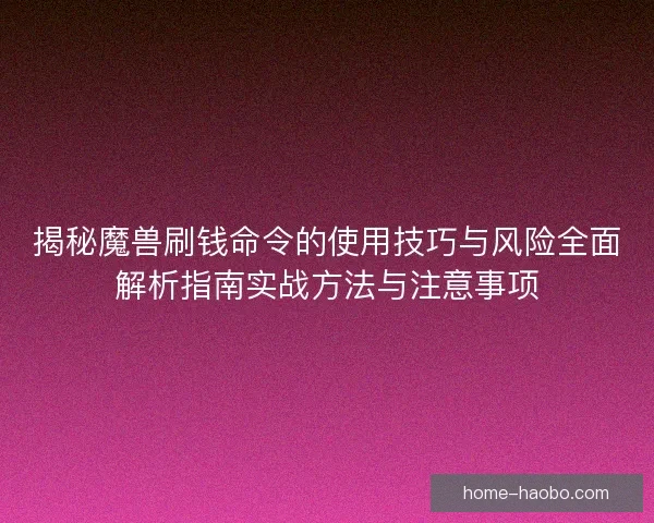 揭秘魔兽刷钱命令的使用技巧与风险全面解析指南实战方法与注意事项